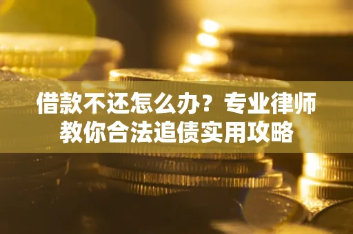 北京借款不还怎么办？专业律师教你合法追债实用攻略