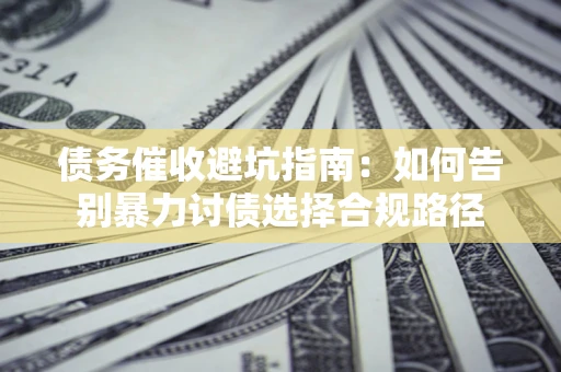 北京债务催收避坑指南：如何告别暴力讨债选择合规路径
