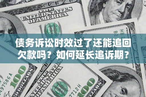 北京债务诉讼时效过了还能追回欠款吗？如何延长追诉期？