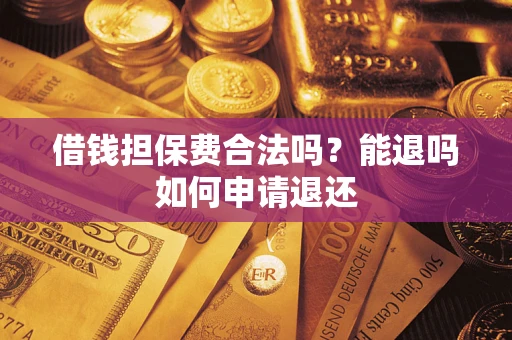 北京借钱担保费合法吗？能退吗如何申请退还