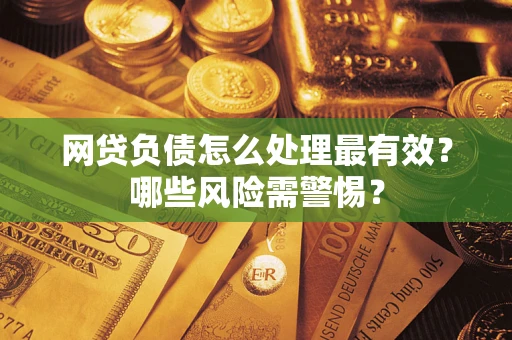北京网贷负债怎么处理最有效？哪些风险需警惕？
