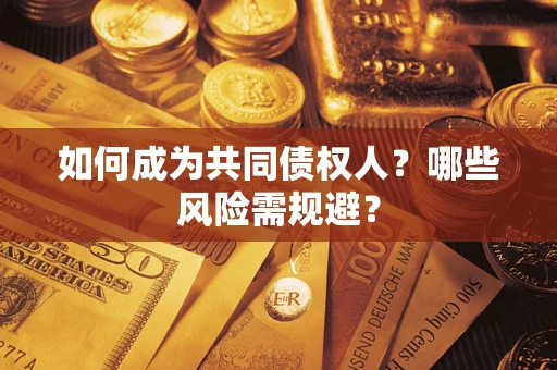 北京如何成为共同债权人？哪些风险需规避？