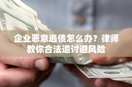 北京企业恶意逃债怎么办？律师教你合法追讨避风险