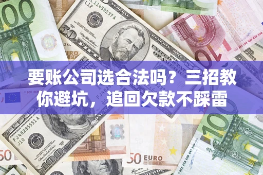 北京要账公司选合法吗？三招教你避坑，追回欠款不踩雷