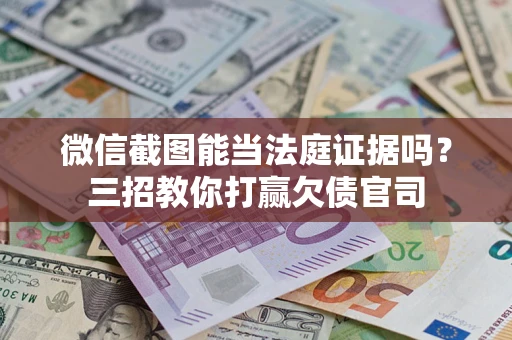 北京微信截图能当法庭证据吗？三招教你打赢欠债官司