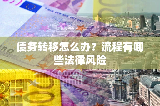 北京债务转移怎么办？流程有哪些法律风险