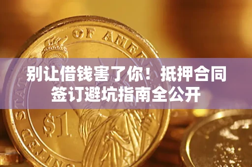 北京别让借钱害了你！抵押合同签订避坑指南全公开